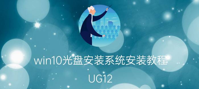 win10光盘安装系统安装教程 UG12.0安装文件与安装教程【详细图文教程】？